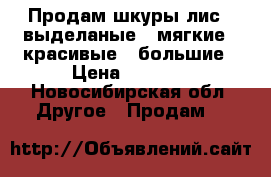 Продам шкуры лис,  выделаные,  мягкие,  красивые,  большие › Цена ­ 2 500 - Новосибирская обл. Другое » Продам   